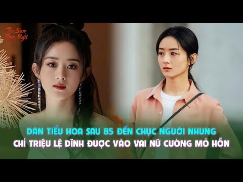 Dàn tiểu hoa sau 85 đến chục người nhưng chỉ Triệu Lệ Dĩnh được vào vai nữ cường mỏ hỗn