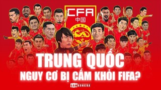 Vì sao TRUNG QUỐC có nguy cơ BỊ CẤM khỏi các giải đấu của FIFA?