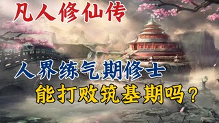 凡人修仙传:人界炼气期修士，能打败筑基期吗？