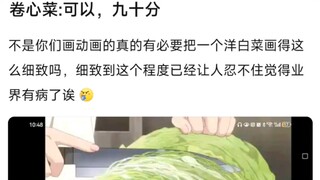 卷心菜：可以，九十分，不是你们画动画的真的有必要把一个洋白菜画得这么细致吗，细致到这个程度已经让人忍不住觉得业界有病了诶
