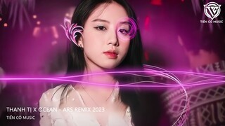 THANH TỊ  x  OCEAN REMIX - ARS REMIX || NHẠC HOT TIK TOK 2023