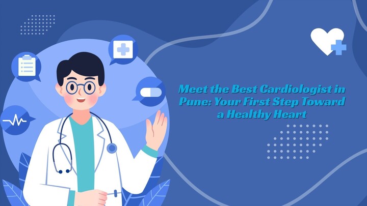 Meet the Best Cardiologist in Pune: Your First Step Toward a Healthy Heart