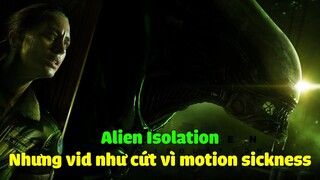 Alien Isolation nhưng vid như cứt vì tôi bị motion sickness