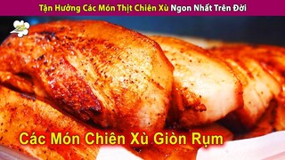 Tận Hưởng Các Món Thịt Chiên Xù Giòn Rụm Ngon Nhất Trên Đời | Review Con Người Và Cuộc Sống