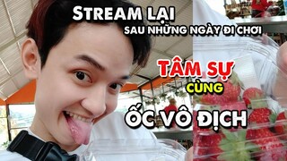 STREAM LẠI SAU VÀI HÔM ĐI CHƠI | ỐC TÂM SỰ CÙNG VIEWER