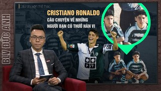 CÂU CHUYỆN VỀ NHỮNG NGƯỜI BẠN CŨ THƯỞ HÀN VI CỦA CRISTIANO RONALDO | BLV ĐỨC ANH