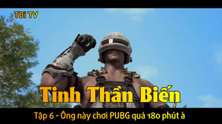 Tinh Thần Biến Tập 6 - Ông này chơi PUBG quá 180 phút à
