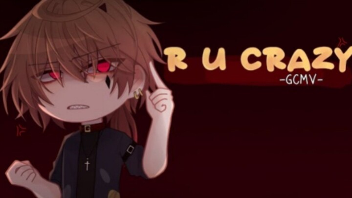 「 GCMV 」 • R u Crazy • By : Yu