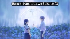 Busu ni Hanataba wo EP 03