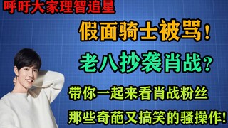肖战粉丝竟说假面骑士是垃圾！美食家老八抄袭肖战？带你一起来看肖战粉丝的那些搞笑又离谱的奇葩评论！