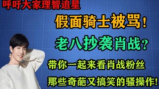 肖战粉丝竟说假面骑士是垃圾！美食家老八抄袭肖战？带你一起来看肖战粉丝的那些搞笑又离谱的奇葩评论！