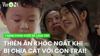 Thiên Ân khóc không thành tiếng khoảnh khắc chia cắt với con trai | 7 Năm Chưa Cưới Sẽ Chia Tay