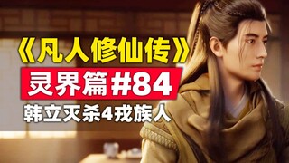 《凡人修仙传》灵界篇#84原著小说故事梳理，韩立灭杀4名练虚顶峰戎族人