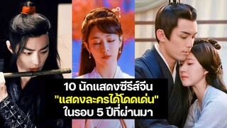 10 นักแสดงซีรีส์จีนที่ "แสดงละครได้โดดเด่น" ในรอบ 5 ปีที่ผ่านมา