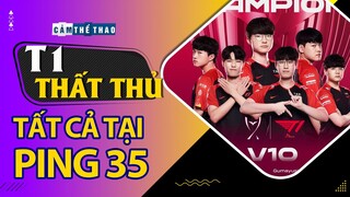 T1 KHÔNG THỂ THUA | THUA LÀ TẠI PING 35