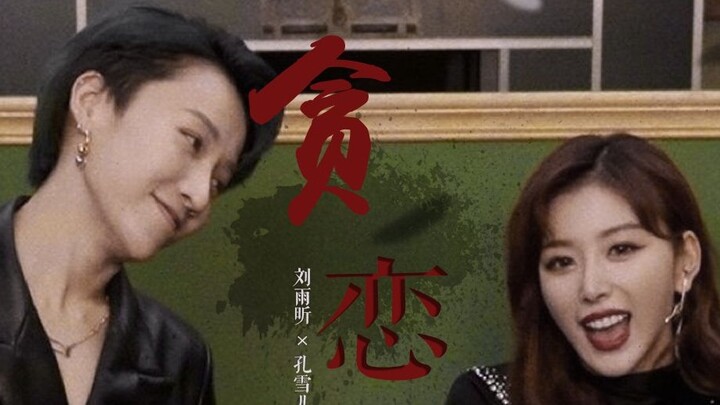 【Xin Xue】【Liu Yuxin×Kong Xueer】Greed|| I'm just afraid that I will believe it