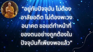 “อยู่กับปัจจุบัน ไม่ต้องอาลัยอดีต ไม่ต้องพะวงอนาคต ขอแต่ทำหน้าที่ของตนอย่างถูกต้