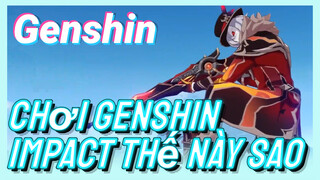 Chơi Genshin Impact Thế Này Sao