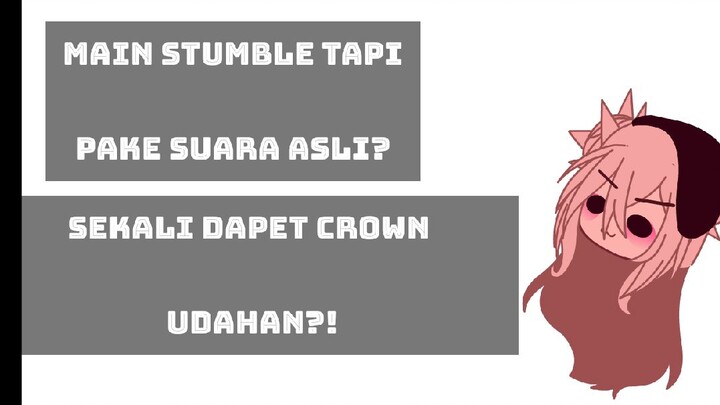 main stumble tapi pake suara asli? sekali dapet crown video selesai?!bagai mana ini, liat desk