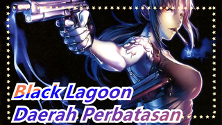 Black Lagoon | [Terjemahan Sendiri] Daerah Perbatasan - [OP dari Jörmungand]