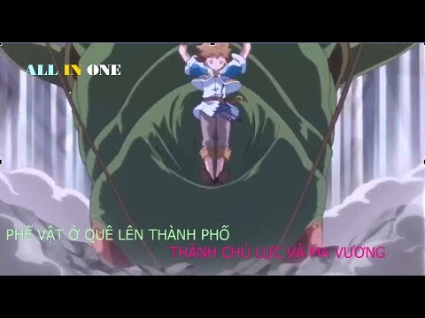 ALL IN ONE | PHẾ VẬT TỪ QUÊ LÊN PHỐ THÀNH CHỦ LỰC VẢ MA VƯƠNG - ANIME | SUPER SUMMARY