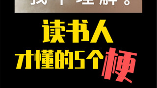 读书人才懂的五个“梗”。嗯你站在此处不要动，我去给你买几个橘子（狗头保命）