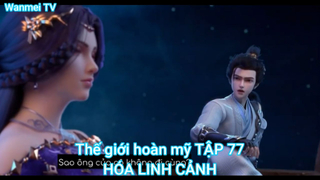 Thế giới hoàn mỹ TẬP 77-HÓA LINH CẢNH