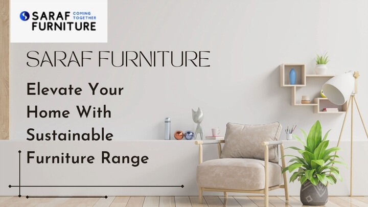 Elevate Your Home With Saraf Furniture Sustainable Furniture Range