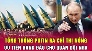 Tổng thống Putin ra chỉ thị nóng, ưu tiên hàng đầu cho quân đội Nga | Nghệ An TV