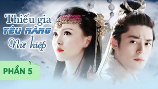 Thiếu Gia Bá Đạo Yêu Nhầm Nữ Hiệp Giang Hồ Giả Mạo Thiên Kim - Phần 5 | Phim Ngôn Tình Cổ Trang Hot