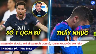 TIN BÓNG ĐÁ TRƯA 18/2| XAVI TUYÊN BỐ MESSI VĨ ĐẠI NHẤT LỊCH SỬ, TORRES KHÓC NHƯ TRẺ CON VÌ CHÂN GỖ