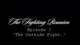 The Fighting Reunion Episode 1 - "The Outside Fight."