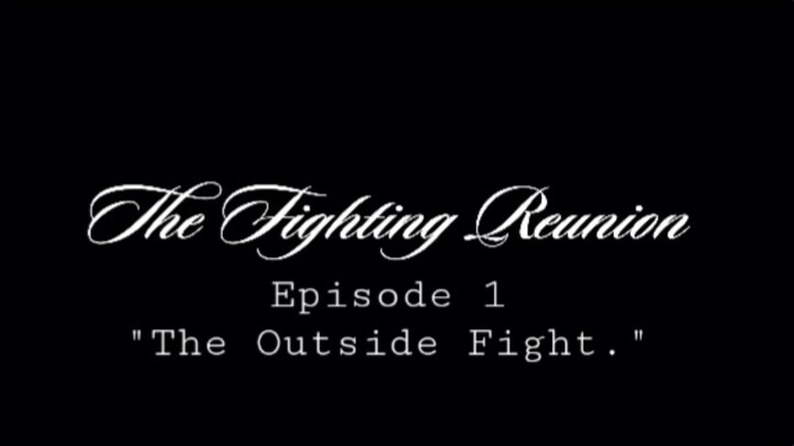 The Fighting Reunion Episode 1 - "The Outside Fight."