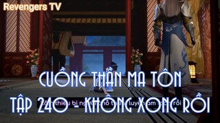 CUỒNG THẦN MA TÔNTẬP 240 - KHÔNG XONG RỒI