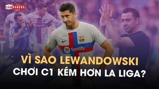 VÌ SAO LEWANDOWSKI CHƠI CHAMPIONS LEAGUE KÉM HƠN LA LIGA?