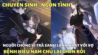 NGƯỜI CHỒNG VÌ TRÀ XANH LẠNH NHẠT VỚI VỢ - BỆNH KIỀU NAM CHỦ LẠI GHEN RỒI | Review Truyện Tranh