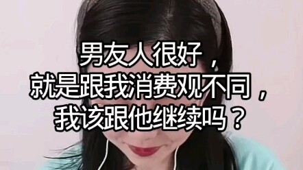 Bạn trai rất tốt, chỉ là quan điểm tiêu dùng của chúng tôi khác nhau, tôi có nên tiếp tục bên anh ấy