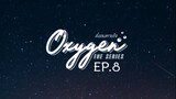 Oxygen the Series EP.8
