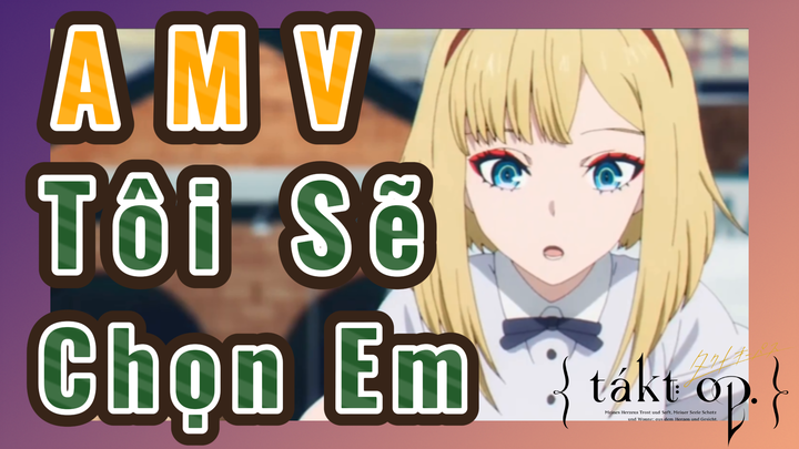 [Takt Op. Destiny] AMV | Tôi Sẽ Chọn Em