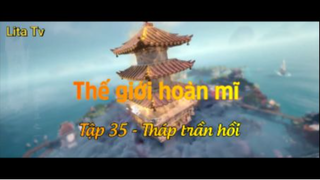 Thế giới hoàn mĩ _ Tập 35-Tháp trần hồi