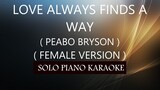 LOVE ALWAYS FINDS A WAY ( FEMALE VERSION ) ( PEABO BRYSON ) PH KARAOKE PIANO by REQUEST (COVER_CY)