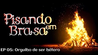 Pisando em Brasa (05) - Orgulho de ser hetero