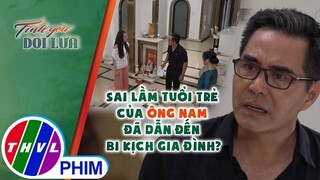 Sai lầm tuổi trẻ của ông Nam đã dẫn đến bi kịch gia đình? | TÌNH YÊU DỐI LỪA - TẬP 13