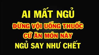 Cứ ăn thứ này mỗi ngày MẤT NGỦ 40 NĂM cũng NGỦ NGON, đặt lưng xuống là NGỦ SÂU đến sáng