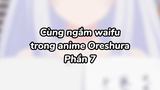 Cùng ngắm waifu với mình nào 7| #anime #oreshura