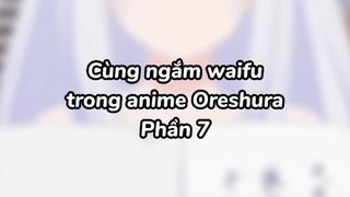 Cùng ngắm waifu với mình nào 7| #anime #oreshura