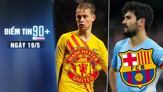 Điểm tin 90+ ngày 19/5 | MU muốn Barca giảm giá mua De Jong; Barca muốn có Gundogan miễn phí