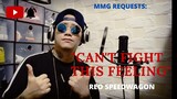 "CAN'T FIGHT THIS FEELING" By: REO Speedwagon (MMG REQUESTS)
