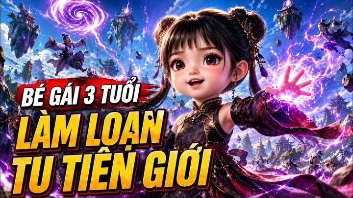 [Mùa 3 2] Con Gái Ma Quân 3 Tuổi Bị Đuổi Đi Xin Ăn, Ai Ngờ Thành Báu Vật Của Cả Tu Tiên