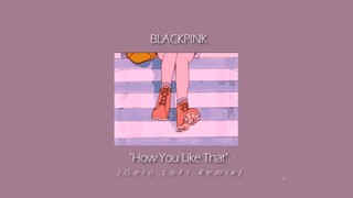 Blackpink - How You Like That (Gelo Lofi Remix)